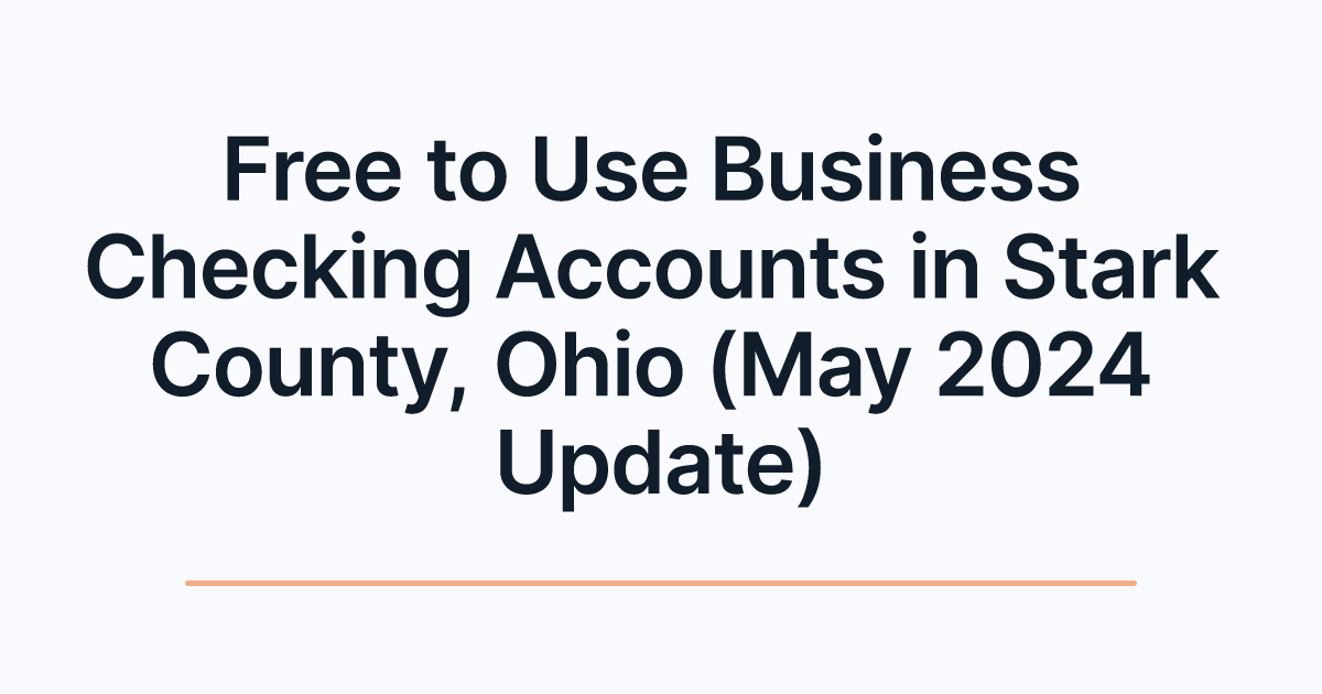 Free to Use Business Checking Accounts in Stark County, Ohio (May 2024 Update)